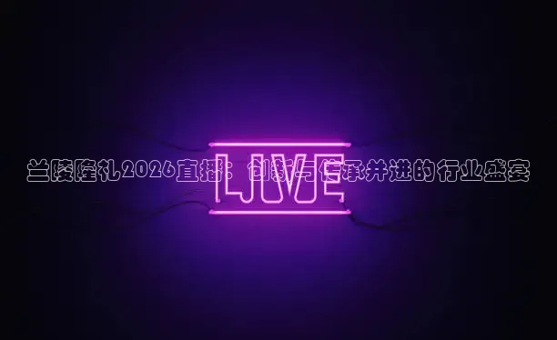 兰陵隆礼2026直播：创新与传承并进的行业盛宴