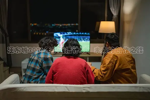 汪东城2026年度直播计划：未来的创作之路